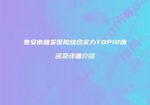 泰安市植发医院综合实力TOP10排名及详细介绍
