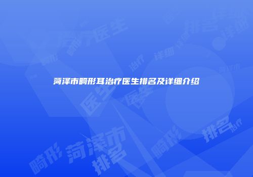 菏泽市畸形耳治疗医生排名及详细介绍