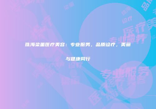 珠海梁董医疗美容：专业服务，品质诊疗，美丽与健康同行