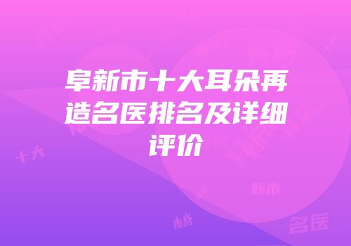 阜新市十大耳朵再造名医排名及详细评价