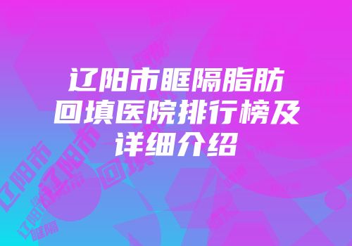 辽阳市眶隔脂肪回填医院排行榜及详细介绍