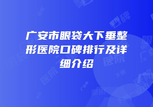 广安市眼袋大下垂整形医院口碑排行及详细介绍