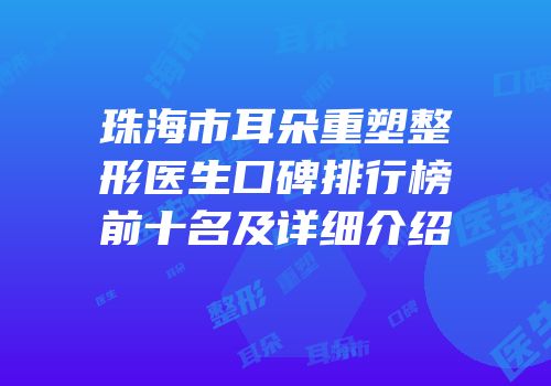 珠海市耳朵重塑整形医生口碑排行榜前十名及详细介绍