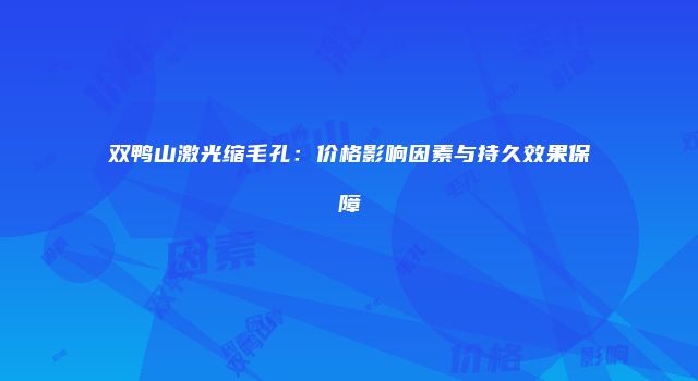 双鸭山激光缩毛孔：价格影响因素与持久效果保障