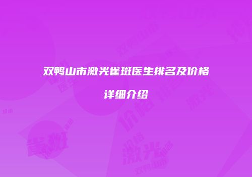 双鸭山市激光雀斑医生排名及价格详细介绍