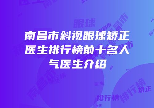 南昌市斜视眼球矫正医生排行榜前十名人气医生介绍