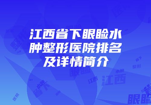 江西省下眼睑水肿整形医院排名及详情简介