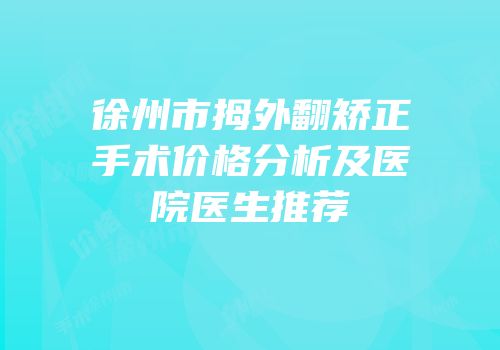 徐州市拇外翻矫正手术价格分析及医院医生推荐