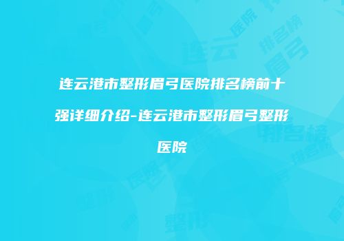 连云港市整形眉弓医院排名榜前十强详细介绍-连云港市整形眉弓整形医院