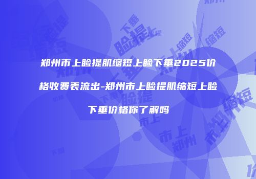 郑州市上睑提肌缩短上睑下垂2025价格收费表流出-郑州市上睑提肌缩短上睑下垂价格你了解吗