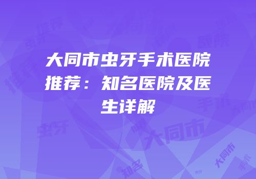 大同市虫牙手术医院推荐：知名医院及医生详解