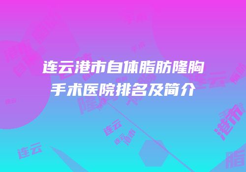 连云港市自体脂肪隆胸手术医院排名及简介