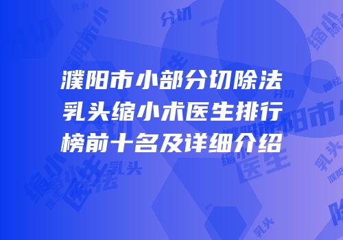 濮阳市小部分切除法乳头缩小术医生排行榜前十名及详细介绍