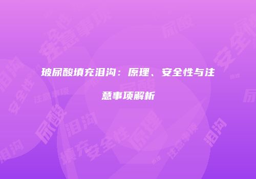 玻尿酸填充泪沟：原理、安全性与注意事项解析