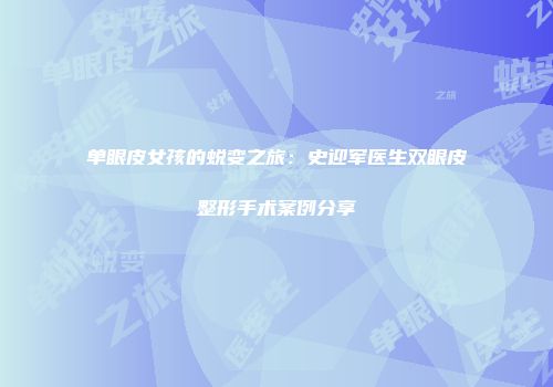 单眼皮女孩的蜕变之旅：史迎军医生双眼皮整形手术案例分享