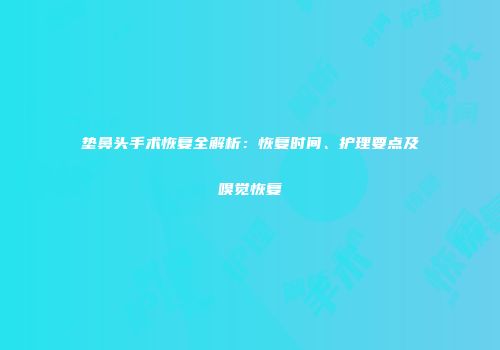 垫鼻头手术恢复全解析：恢复时间、护理要点及嗅觉恢复