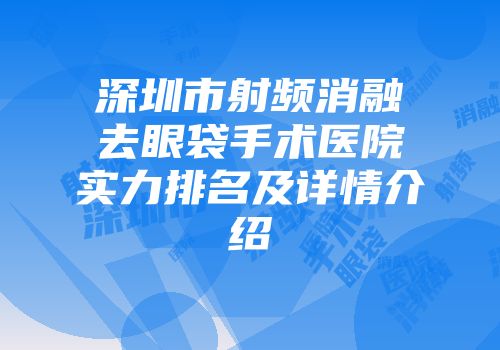 深圳市射频消融去眼袋手术医院实力排名及详情介绍