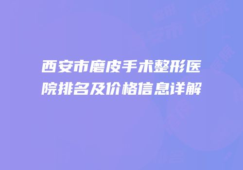 西安市磨皮手术整形医院排名及价格信息详解