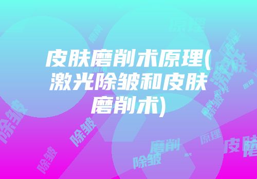 皮肤磨削术原理(激光除皱和皮肤磨削术)