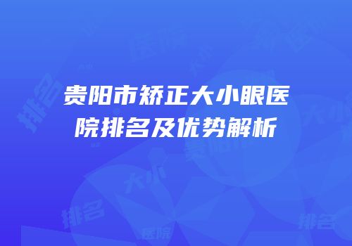 贵阳市矫正大小眼医院排名及优势解析