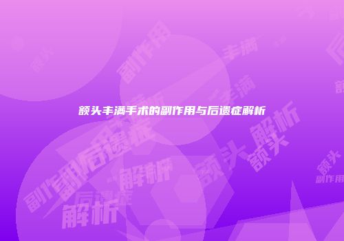 额头丰满手术的副作用与后遗症解析