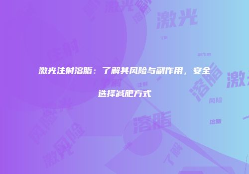 激光注射溶脂：了解其风险与副作用，安全选择减肥方式