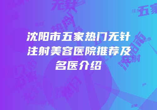 沈阳市五家热门无针注射美容医院推荐及名医介绍