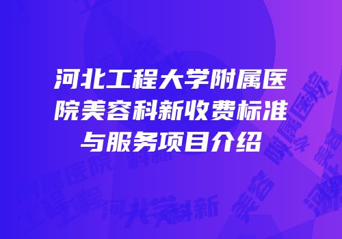 河北工程大学附属医院美容科新收费标准与服务项目介绍