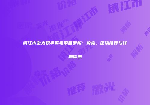 镇江市激光脱手臂毛项目解析：价格、医院推荐与详细信息