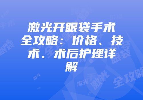 激光开眼袋手术全攻略：价格、技术、术后护理详解