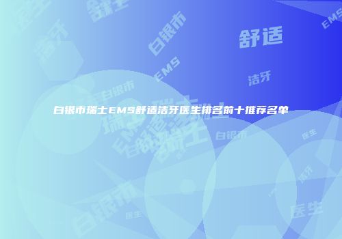 白银市瑞士EMS舒适洁牙医生排名前十推荐名单
