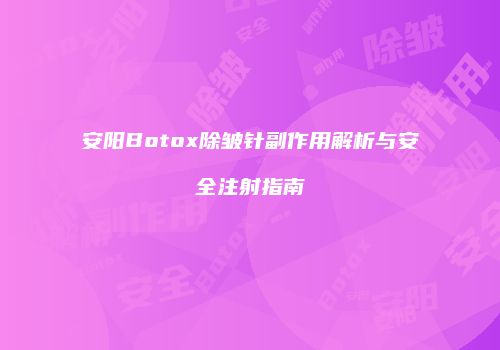 安阳Botox除皱针副作用解析与安全注射指南