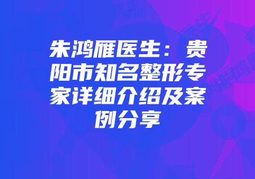 朱鸿雁医生：贵阳市知名整形专家详细介绍及案例分享