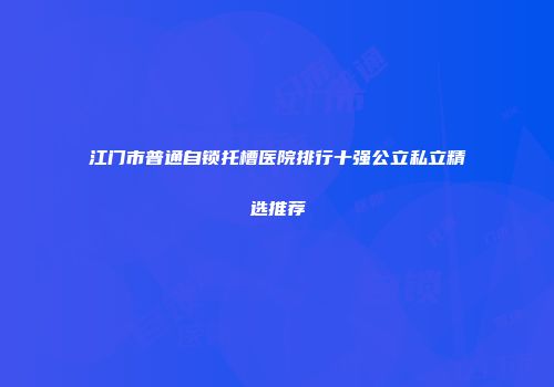 江门市普通自锁托槽医院排行十强公立私立精选推荐