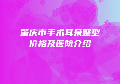 肇庆市手术耳朵整型价格及医院介绍