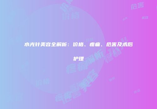 水光针美容全解析：价格、疼痛、危害及术后护理