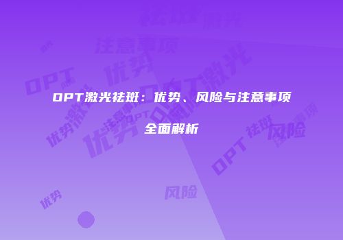 OPT激光祛斑：优势、风险与注意事项全面解析