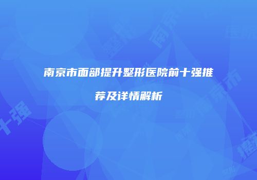 南京市面部提升整形医院前十强推荐及详情解析