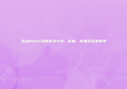 乐山Botox注射去法令纹：价格、效果及注意事项