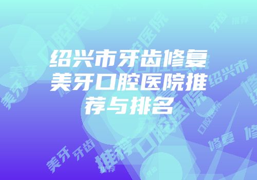 绍兴市牙齿修复美牙口腔医院推荐与排名