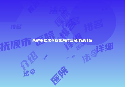 抚顺市祛法令纹医院排名及详细介绍
