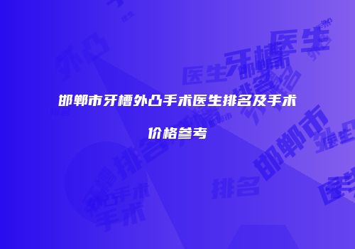 邯郸市牙槽外凸手术医生排名及手术价格参考