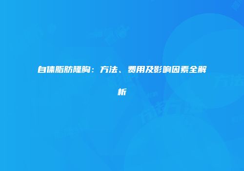 自体脂肪隆胸：方法、费用及影响因素全解析
