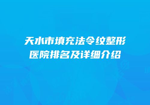 天水市填充法令纹整形医院排名及详细介绍