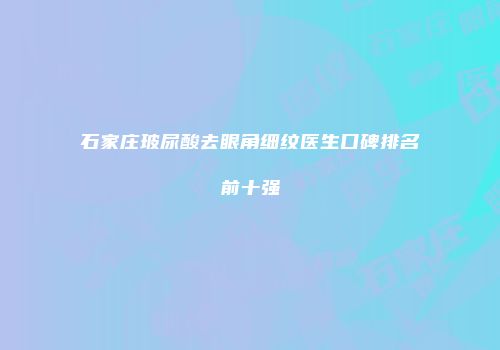 石家庄玻尿酸去眼角细纹医生口碑排名前十强