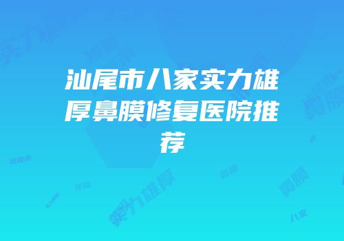 汕尾市八家实力雄厚鼻膜修复医院推荐
