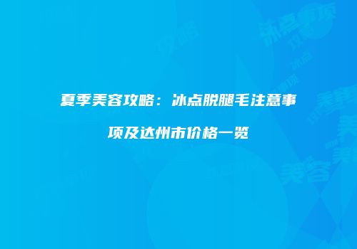 夏季美容攻略：冰点脱腿毛注意事项及达州市价格一览