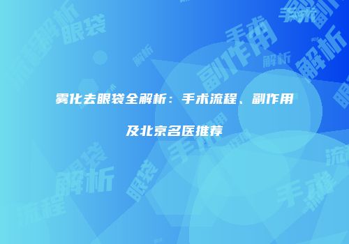 雾化去眼袋全解析：手术流程、副作用及北京名医推荐