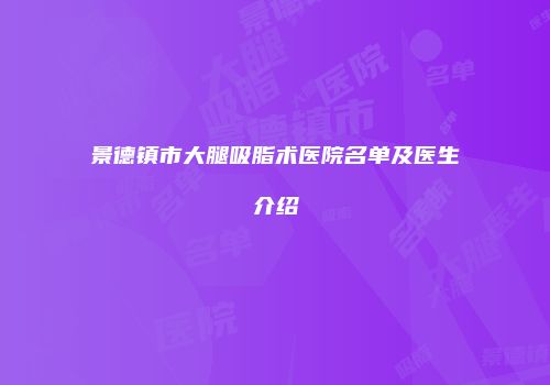 景德镇市大腿吸脂术医院名单及医生介绍