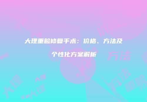大理重睑修复手术：价格、方法及个性化方案解析